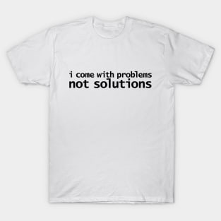 I Come With Problems Not Solutions T-Shirt